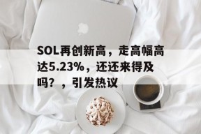SOL再创新高，走高幅高达5.23%，还还来得及吗？，引发热议-爱游戏（ayx）